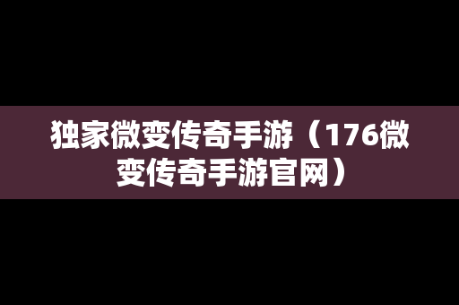 独家微变传奇手游（176微变传奇手游官网）
