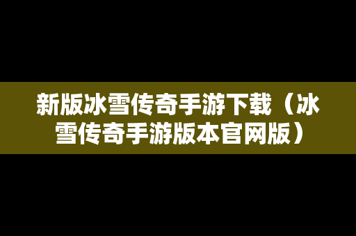 新版冰雪传奇手游下载（冰雪传奇手游版本官网版）