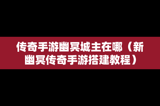 传奇手游幽冥城主在哪（新幽冥传奇手游搭建教程）
