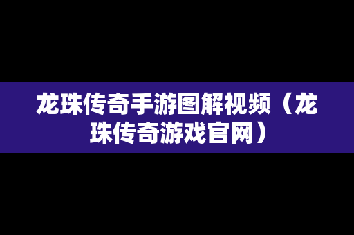 龙珠传奇手游图解视频（龙珠传奇游戏官网）
