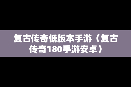 复古传奇低版本手游（复古传奇180手游安卓）