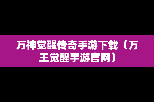 万神觉醒传奇手游下载（万王觉醒手游官网）