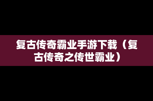 复古传奇霸业手游下载（复古传奇之传世霸业）