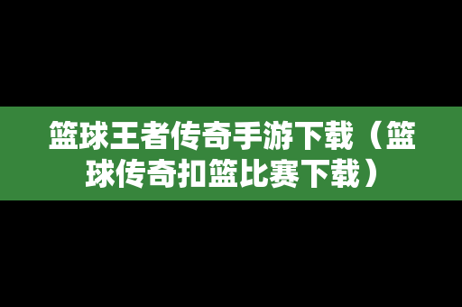 篮球王者传奇手游下载（篮球传奇扣篮比赛下载）