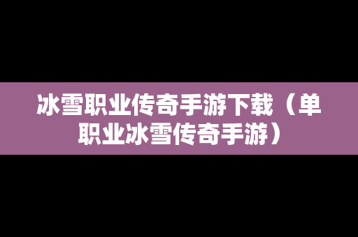 冰雪职业传奇手游下载（单职业冰雪传奇手游）