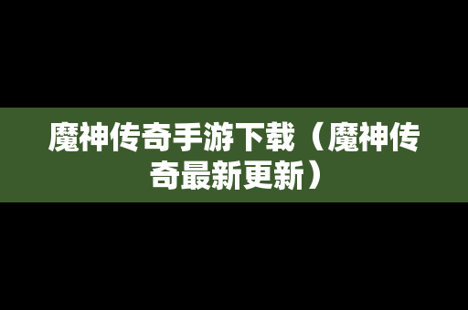 魔神传奇手游下载（魔神传奇最新更新）
