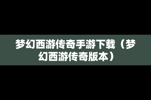 梦幻西游传奇手游下载（梦幻西游传奇版本）