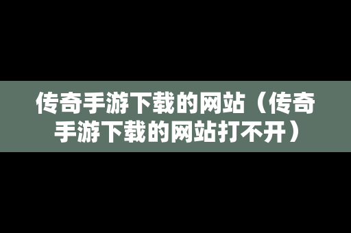 传奇手游下载的网站（传奇手游下载的网站打不开）