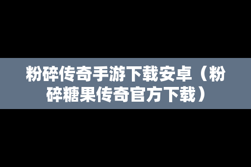 粉碎传奇手游下载安卓（粉碎糖果传奇官方下载）