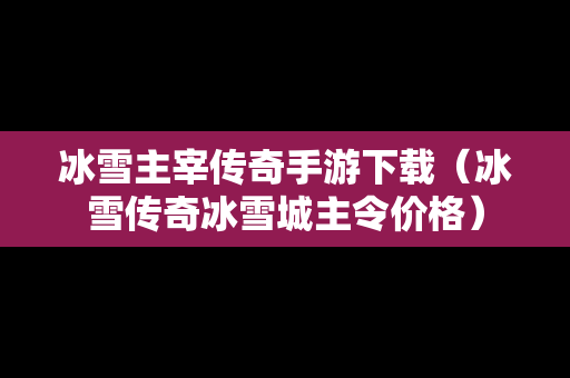 冰雪主宰传奇手游下载（冰雪传奇冰雪城主令价格）