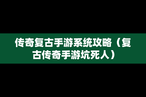 传奇复古手游系统攻略（复古传奇手游坑死人）