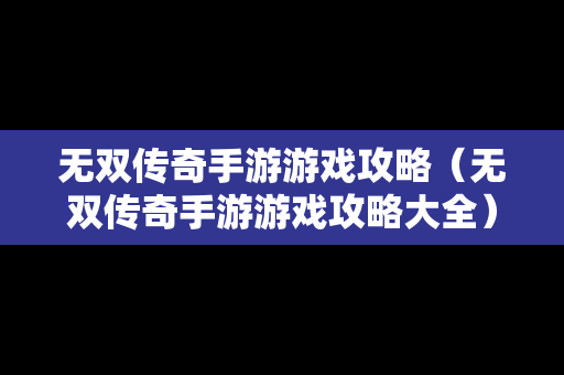 无双传奇手游游戏攻略（无双传奇手游游戏攻略大全）