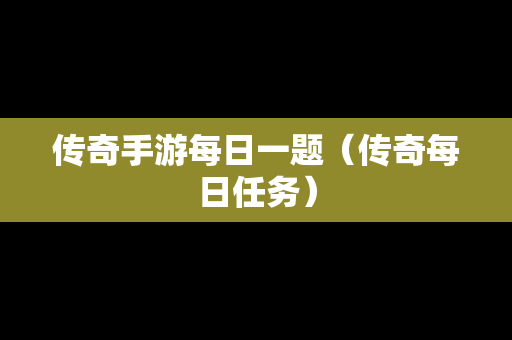 传奇手游每日一题（传奇每日任务）