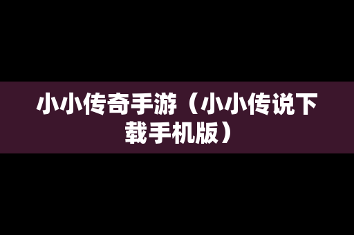 小小传奇手游（小小传说下载手机版）
