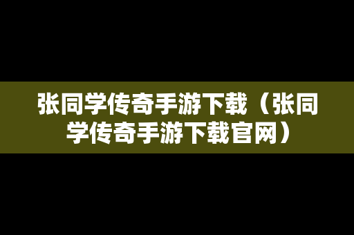 张同学传奇手游下载（张同学传奇手游下载官网）