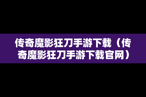 传奇魔影狂刀手游下载（传奇魔影狂刀手游下载官网）