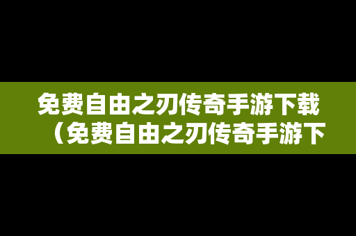免费自由之刃传奇手游下载（免费自由之刃传奇手游下载最新版）