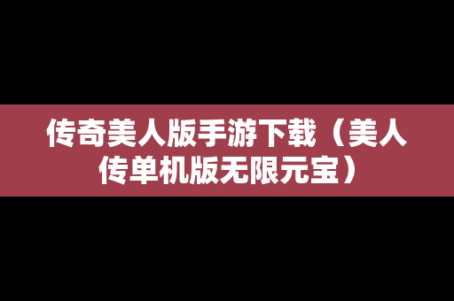 传奇美人版手游下载（美人传单机版无限元宝）
