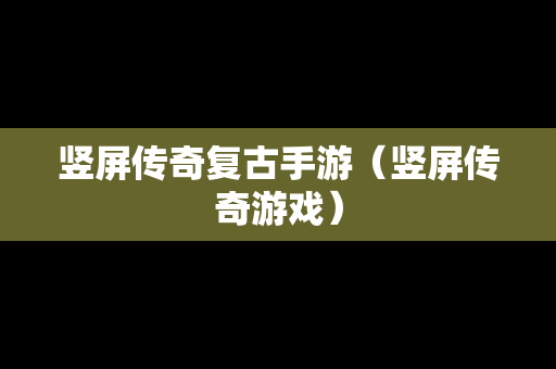 竖屏传奇复古手游（竖屏传奇游戏）