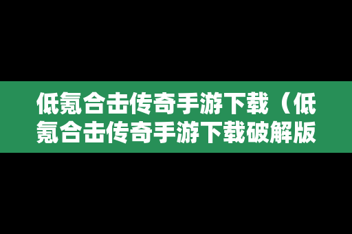 低氪合击传奇手游下载（低氪合击传奇手游下载破解版）