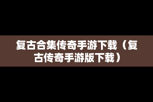 复古合集传奇手游下载（复古传奇手游版下载）