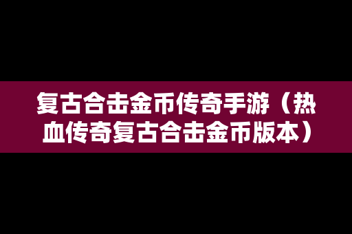 复古合击金币传奇手游（热血传奇复古合击金币版本）