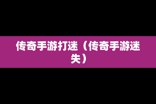 传奇手游打迷（传奇手游迷失）