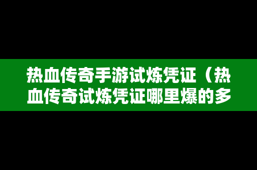 热血传奇手游试炼凭证（热血传奇试炼凭证哪里爆的多）