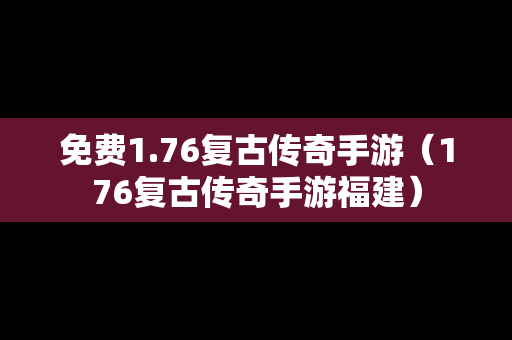 免费1.76复古传奇手游（176复古传奇手游福建）