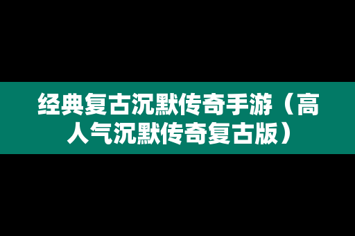 经典复古沉默传奇手游（高人气沉默传奇复古版）