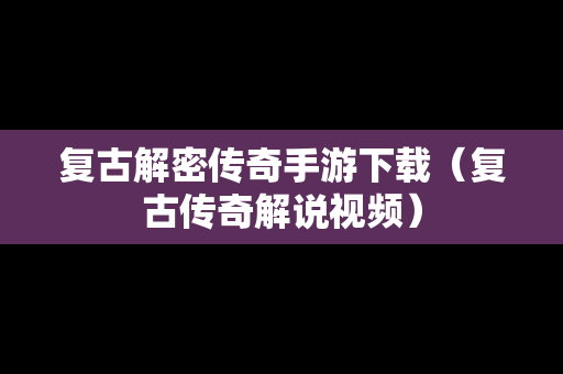复古解密传奇手游下载（复古传奇解说视频）