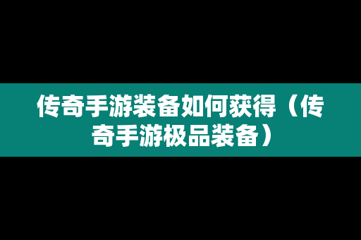 传奇手游装备如何获得（传奇手游极品装备）