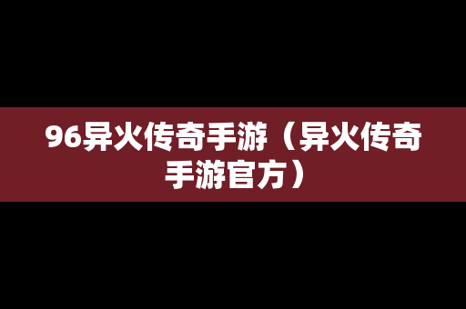 96异火传奇手游（异火传奇手游官方）