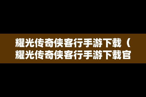 耀光传奇侠客行手游下载（耀光传奇侠客行手游下载官网）