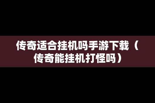 传奇适合挂机吗手游下载（传奇能挂机打怪吗）