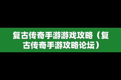 复古传奇手游游戏攻略（复古传奇手游攻略论坛）