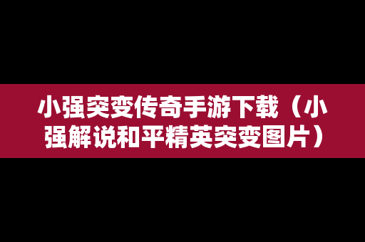 小强突变传奇手游下载（小强解说和平精英突变图片）