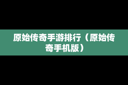 原始传奇手游排行(原始传奇手机版) 原始传奇手游排行(原始传奇手机版)