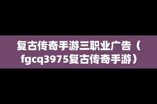 复古传奇手游三职业广告（fgcq3975复古传奇手游）