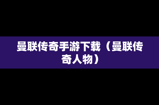 曼联传奇手游下载(曼联传奇人物) 曼联传奇手游下载(曼联传奇人物)