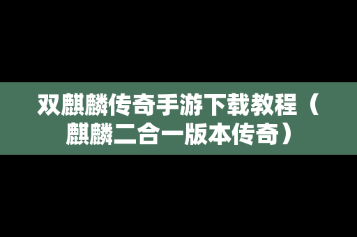 双麒麟传奇手游下载教程（麒麟二合一版本传奇）