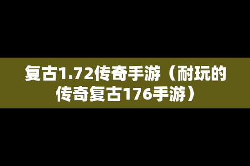 复古1.72传奇手游（耐玩的传奇复古176手游）