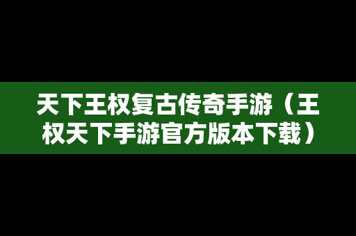 天下王权复古传奇手游（王权天下手游官方版本下载）