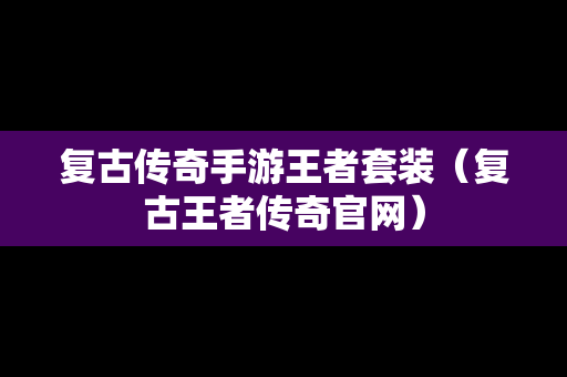 复古传奇手游王者套装（复古王者传奇官网）