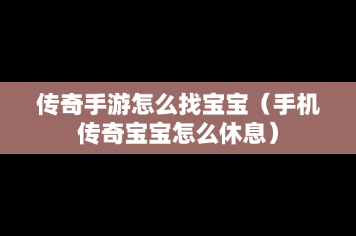 传奇手游怎么找宝宝（手机传奇宝宝怎么休息）