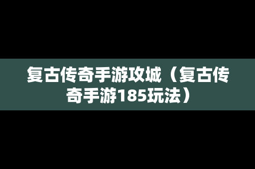 复古传奇手游攻城（复古传奇手游185玩法）