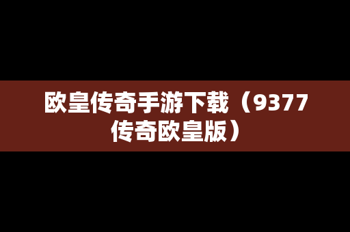欧皇传奇手游下载（9377传奇欧皇版）