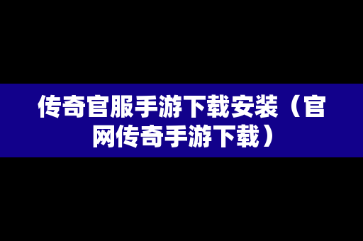传奇官服手游下载安装（官网传奇手游下载）