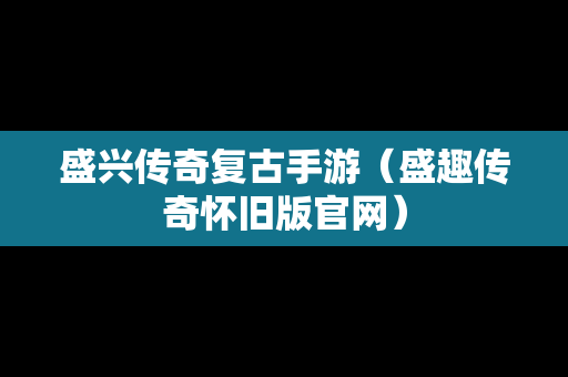 盛兴传奇复古手游（盛趣传奇怀旧版官网）