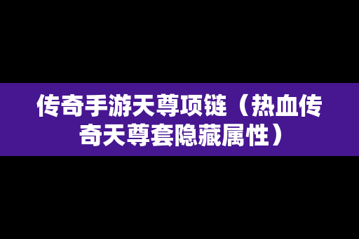 传奇手游天尊项链（热血传奇天尊套隐藏属性）
